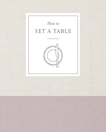 How to Set a Table: Inspiration, Ideas, and Etiquette for Hosting Friends and Family (How To Series)