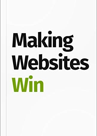 Making Websites Win: Apply the Customer-Centric Methodology That Has Doubled the Sales of Many Leading Websites