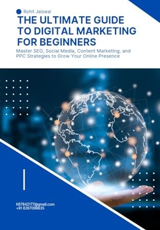 The Ultimate Guide to Digital Marketing for Beginners: Master SEO, Social Media, Content Marketing, and PPC Strategies to Grow Your Online Presence