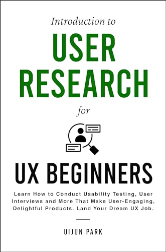 Introduction to User Research for UX Beginners: Learn How to Conduct Usability Testing, User Interviews and More That Make User-Engaging, Delightful Products. Land Your Dream UX Job.