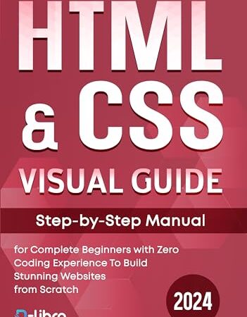 HTML & CSS Visual Guide: Step By Step Manual for Complete Beginners with Zero Coding Experience to Build Stunning Websites from Scratch (Digital Skill Development Series by D-Libro (2024))