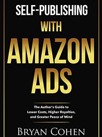 Self-Publishing with Amazon Ads: The Author’s Guide to Lower Costs, Higher Royalties, and Greater Peace of Mind