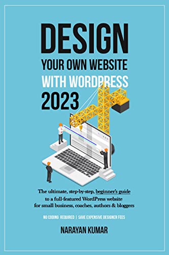 Design Your Own Website With WordPress 2023: The ultimate, step-by-step, beginner’s guide to a full-featured WordPress website for small business, coaches, authors & bloggers