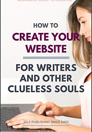 How to Create Your Website: For Writers and Other Clueless Souls (Self-Publishing Made Easy Book 3)