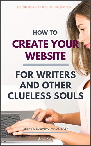 How to Create Your Website: For Writers and Other Clueless Souls (Self-Publishing Made Easy Book 3)