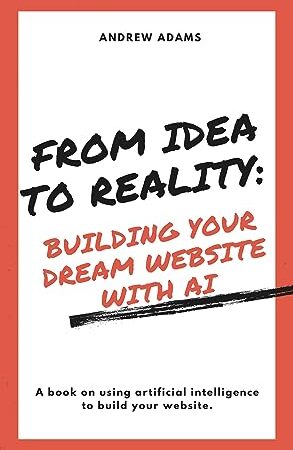 From Idea to Reality: Building Your Dream Website with AI: Using artificial intelligence to build and create your website.
