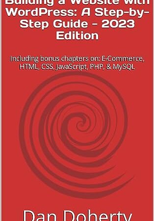 Building a Website with WordPress: A Step-by-Step Guide – 2023 Edition: Including bonus chapters on: E-Commerce, HTML, CSS, JavaScript, PHP, & MySQL