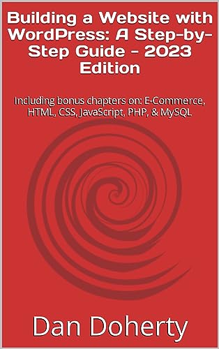 Building a Website with WordPress: A Step-by-Step Guide – 2023 Edition: Including bonus chapters on: E-Commerce, HTML, CSS, JavaScript, PHP, & MySQL