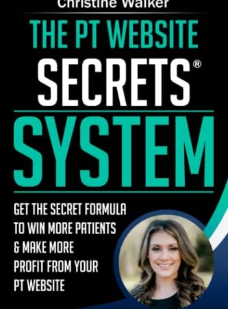 The PT Website Secrets System: Get the Secret Formula To Win More Patients & Make More Profit from Your PT Website