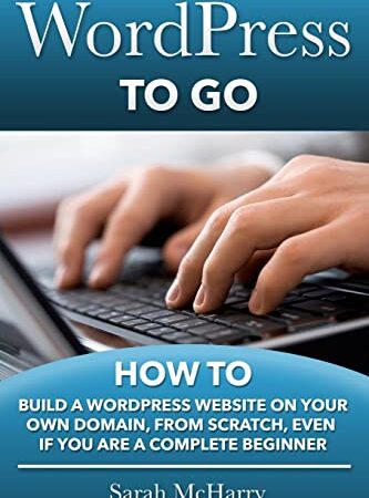 WordPress To Go: How To Build A WordPress Website On Your Own Domain, From Scratch, Even If You Are A Complete Beginner