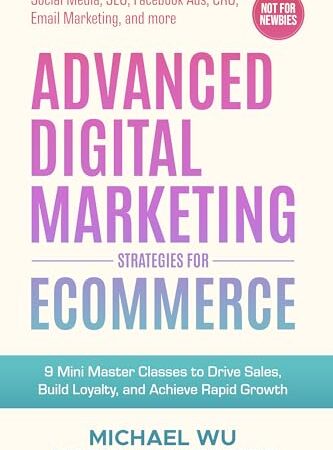 Advanced Digital Marketing Strategies for Ecommerce: 9 Mini Master Classes to Drive Sales, Build Loyalty, and Achieve Rapid Growth (Social Media, SEO, Facebook Ads, CRO, Email Marketing, and more)