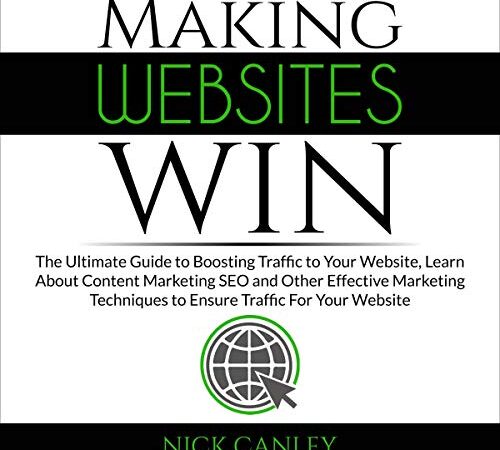 Making Websites Win: The Ultimate Guide to Boosting Traffic to Your Website, Learn About Content Marketing SEO and Other Effective Marketing Techniques to Ensure Traffic for Your Website