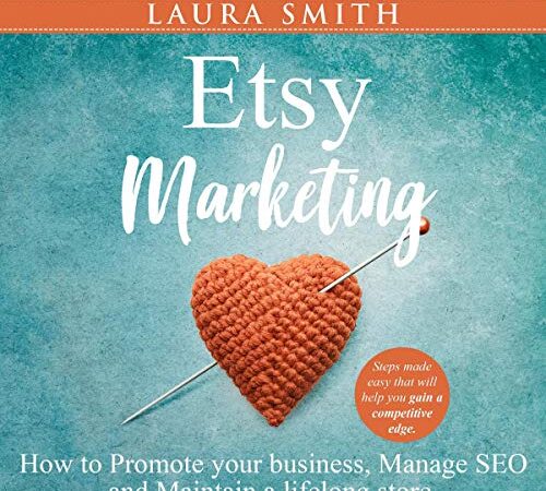 Etsy Marketing: How to Promote Your Business, Manage SEO, and Maintain a Lifelong Store: Steps Made Easy That Will Help You Gain a Competitive Edge
