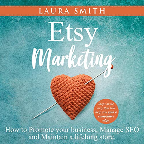 Etsy Marketing: How to Promote Your Business, Manage SEO, and Maintain a Lifelong Store: Steps Made Easy That Will Help You Gain a Competitive Edge