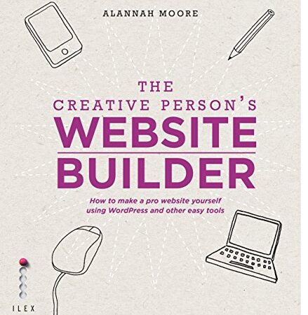 The Creative Person’s Website Builder: How to Make a Pro Website Yourself Using Word Press and Other Easy Tools