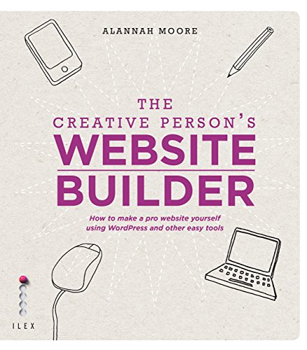 The Creative Person’s Website Builder: How to Make a Pro Website Yourself Using Word Press and Other Easy Tools