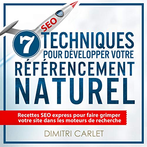 SEO – 7 Techniques pour Développer votre Référencement Naturel: Recettes SEO express pour faire grimper votre site dans les moteurs de recherche
