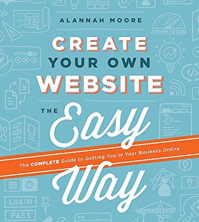 Create Your Own Website The Easy Way: The complete guide to getting you or your business online