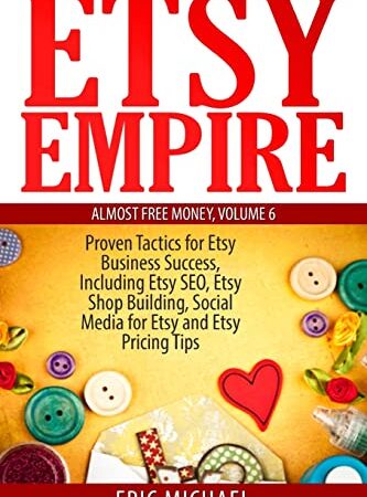 Etsy Empire: Proven Tactics for Your Etsy Business Success, Including Etsy SEO, Etsy Shop Building, Social Media for Etsy and Etsy Pricing Tips (Almost Free Money)