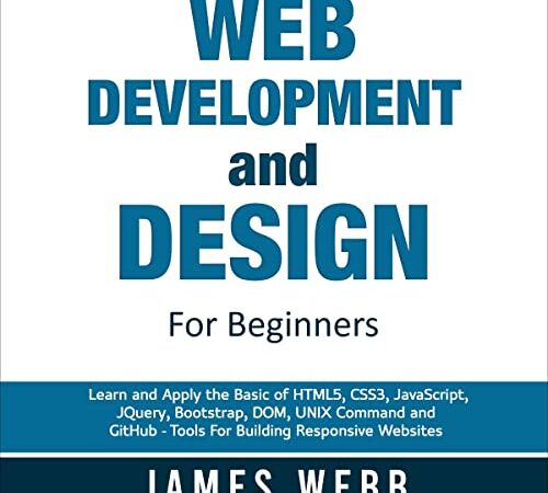 Web Development and Design for Beginners: Learn and Apply the Basic of HTML5, CSS3, JavaScript, jQuery, Bootstrap, DOM, UNIX Command, and GitHub – Tools for Building Responsive Websites