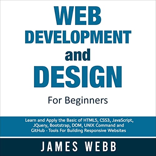 Web Development and Design for Beginners: Learn and Apply the Basic of HTML5, CSS3, JavaScript, jQuery, Bootstrap, DOM, UNIX Command, and GitHub – Tools for Building Responsive Websites