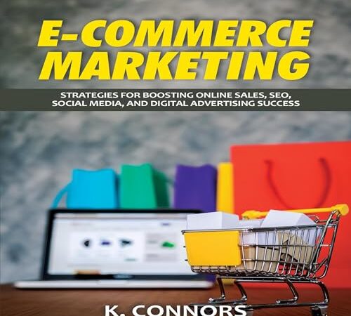 E-Commerce Marketing: Strategies for Boosting Online Sales, SEO, Social Media, and Digital Advertising Success