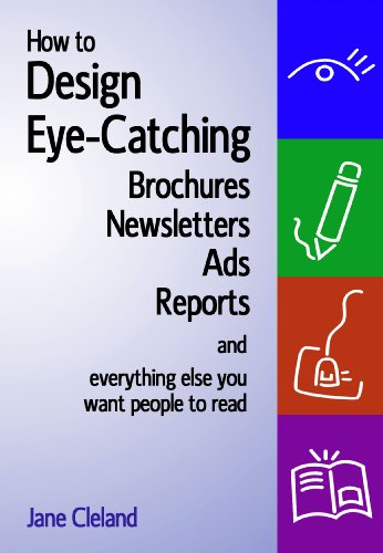 How to Design Eye-Catching Brochures, Newsletters, Ads, Reports, And Everything Else You Want People to Read